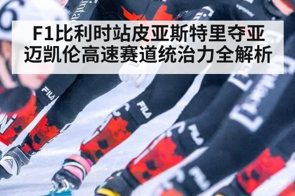 F1比利时站皮亚斯特里夺亚 迈凯伦高速赛道统治力全解析