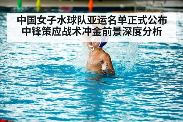 中国女子水球队亚运名单正式公布 中锋策应战术冲金前景深度分析