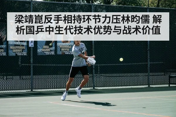 梁靖崑反手相持环节力压林昀儒 解析国乒中生代技术优势与战术价值