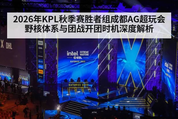 2026年KPL秋季赛胜者组成都AG超玩会野核体系与团战开团时机深度解析