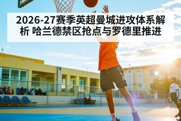 2026-27赛季英超曼城进攻体系解析 哈兰德禁区抢点与罗德里推进