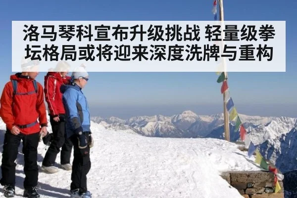 洛马琴科宣布升级挑战 轻量级拳坛格局或将迎来深度洗牌与重构